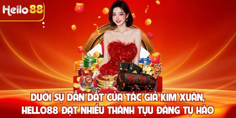 Dưới sự dẫn dắt của Tác giả Kim Xuân, Hello88 đạt nhiều thành tựu đáng tự hào