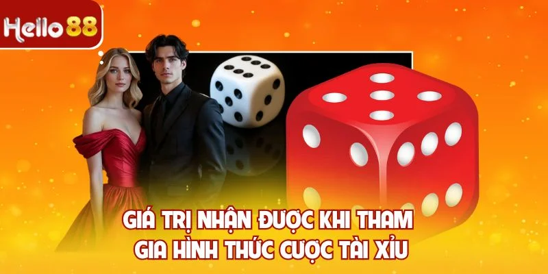 Giá trị nhận được khi tham gia hình thức cược tài xỉu